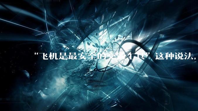 “飞机是最安全的交通工具”这种说法，是否是谬论？