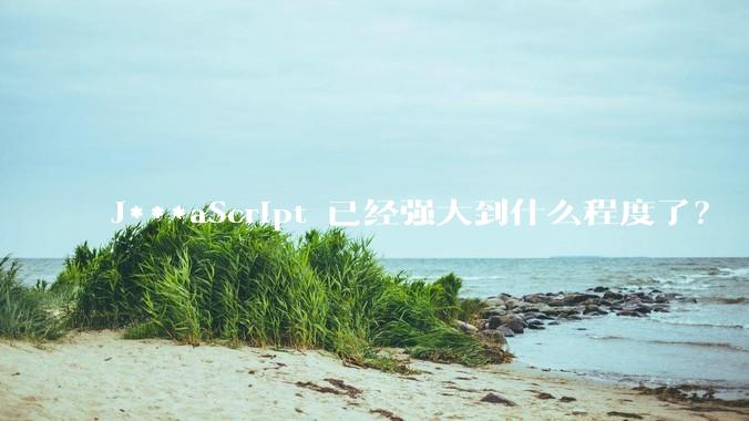 J***aScript 已经强大到什么程度了？