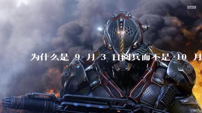为什么是 9 月 3 日阅兵而不是 10 月 1 日国庆阅兵？