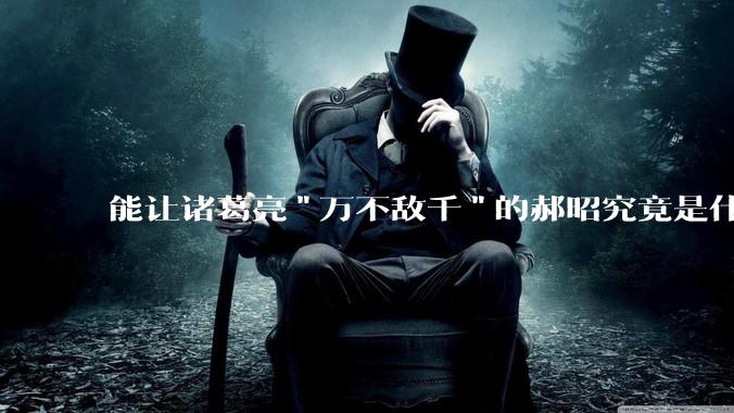 能让诸葛亮"万不敌千"的郝昭究竟是什么来头？