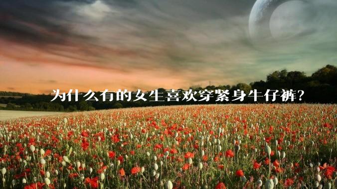 为什么有的女生喜欢穿紧身牛仔裤？