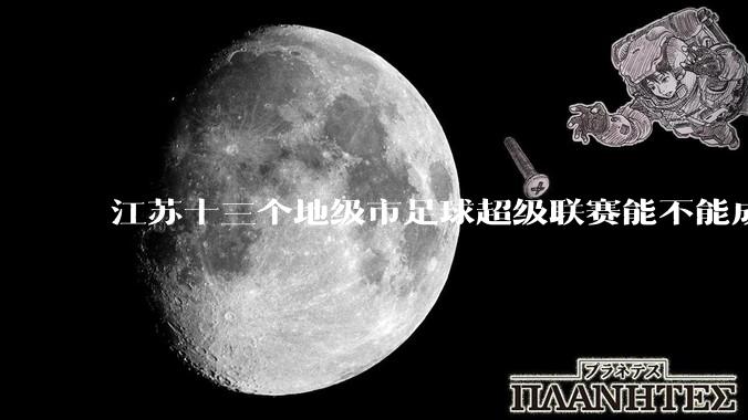 江苏十三个地级市足球超级联赛能不能成为拉内需的一手妙棋？