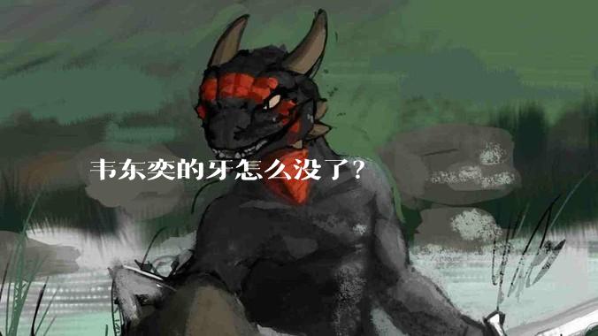 韦东奕的牙怎么没了？